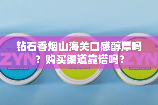 钻石香烟山海关口感醇厚吗？购买渠道靠谱吗？